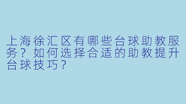上海徐汇区有哪些台球助教服务？如何选择合适的助教提升台球技巧？