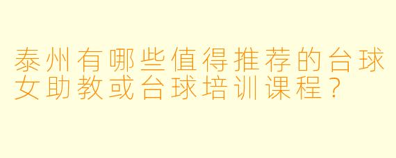 泰州有哪些值得推荐的台球女助教或台球培训课程？