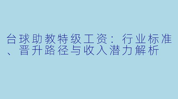 台球助教特级工资:行业标准、晋升路径与收入潜力解析