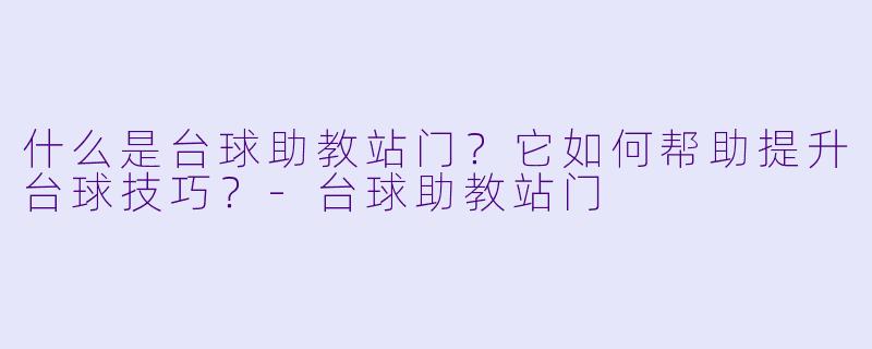 什么是台球助教站门?它如何帮助提升台球技巧?