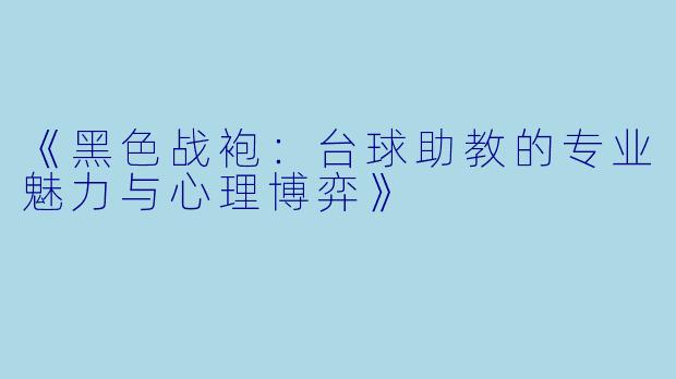《黑色战袍:台球助教的专业魅力与心理博弈》