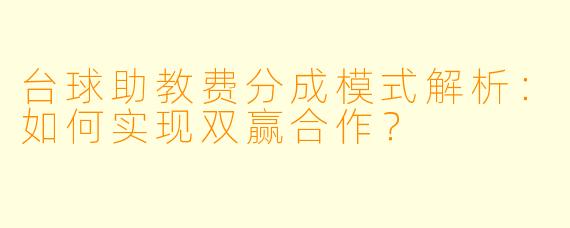 台球助教费分成模式解析:如何实现双赢合作?