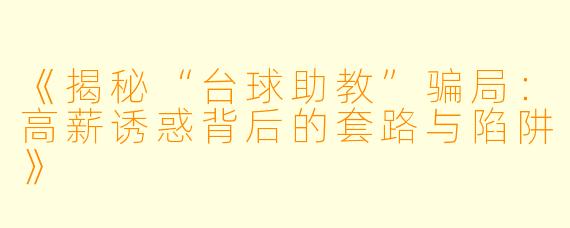 《揭秘“台球助教”骗局：高薪诱惑背后的套路与陷阱》