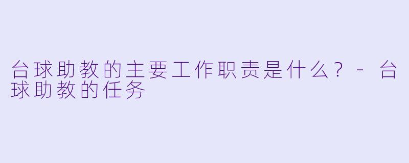 台球助教的主要工作职责是什么？-台球助教的任务