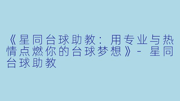 《星同台球助教:用专业与热情点燃你的台球梦想》-星同台球助教