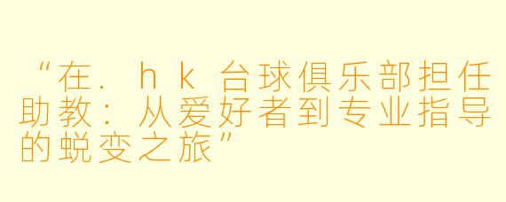 “在.hk台球俱乐部担任助教：从爱好者到专业指导的蜕变之旅”