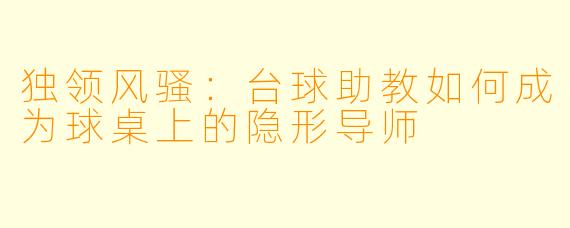 独领风骚：台球助教如何成为球桌上的隐形导师