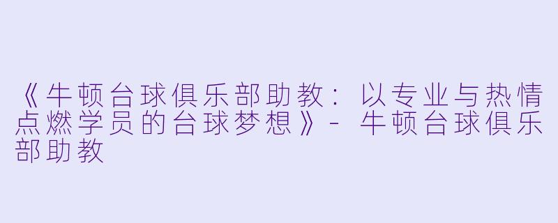 《牛顿台球俱乐部助教：以专业与热情点燃学员的台球梦想》-牛顿台球俱乐部助教