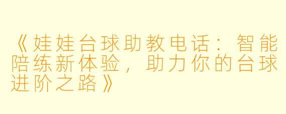 《娃娃台球助教电话:智能陪练新体验,助力你的台球进阶之路》