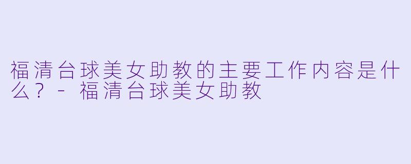 福清台球美女助教的主要工作内容是什么?