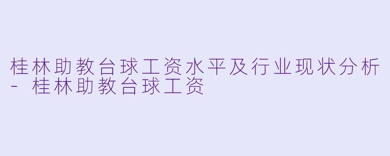 桂林助教台球工资水平及行业现状分析-桂林助教台球工资
