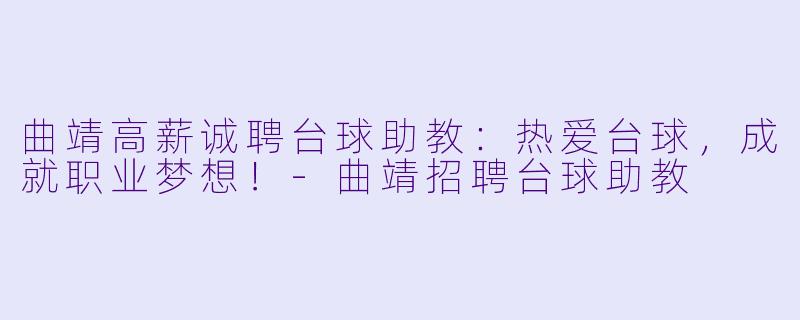 曲靖高薪诚聘台球助教：热爱台球，成就职业梦想！-曲靖招聘台球助教