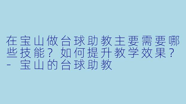 在宝山做台球助教主要需要哪些技能?如何提升教学效果?