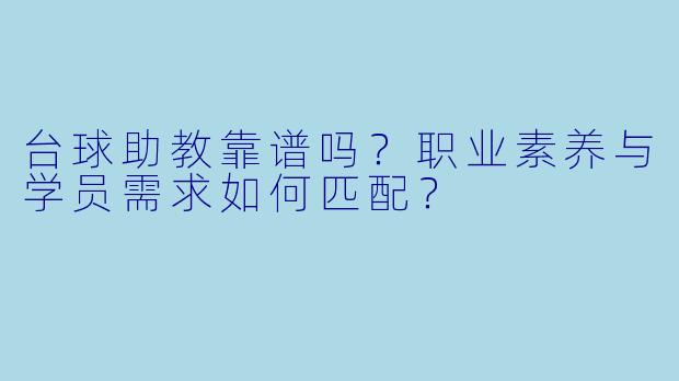 台球助教靠谱吗？职业素养与学员需求如何匹配？
