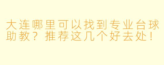 大连哪里可以找到专业台球助教？推荐这几个好去处！