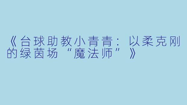 《台球助教小青青:以柔克刚的绿茵场“魔法师”》