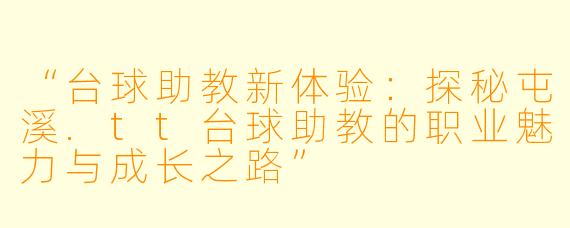 “台球助教新体验：探秘屯溪.tt台球助教的职业魅力与成长之路”