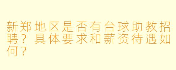 新郑地区是否有台球助教招聘？具体要求和薪资待遇如何？