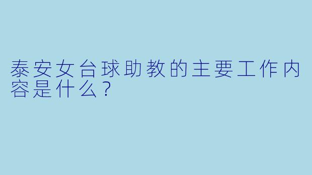 泰安女台球助教的主要工作内容是什么？