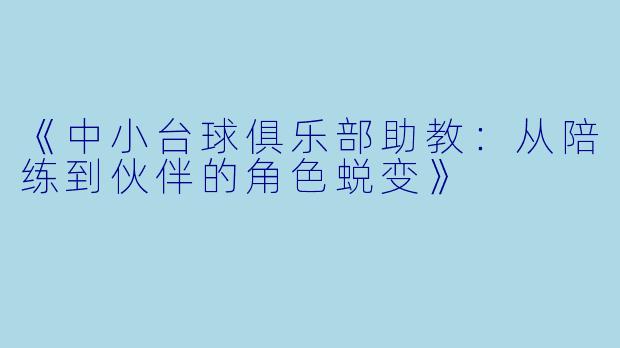 《中小台球俱乐部助教：从陪练到伙伴的角色蜕变》