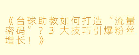 《台球助教如何打造“流量密码”？3大技巧引爆粉丝增长！》
