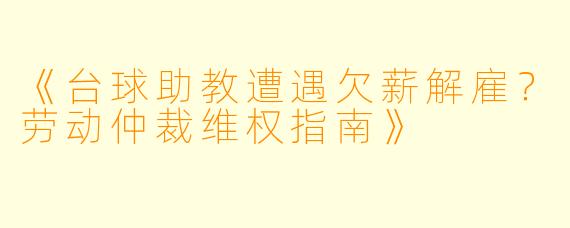《台球助教遭遇欠薪解雇?劳动仲裁维权指南》