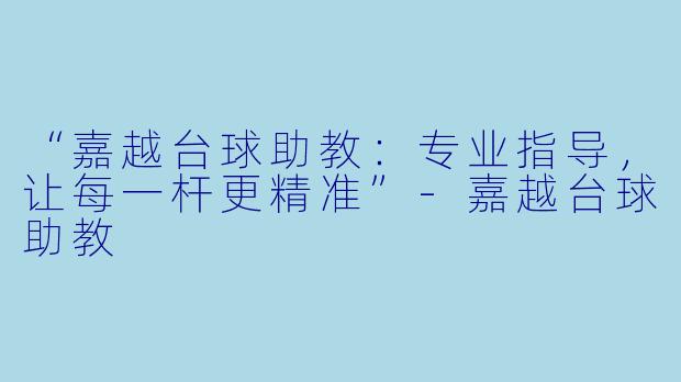 “嘉越台球助教:专业指导,让每一杆更精准”-嘉越台球助教