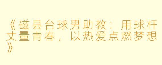 《磁县台球男助教:用球杆丈量青春,以热爱点燃梦想》