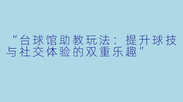 “台球馆助教玩法：提升球技与社交体验的双重乐趣”