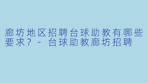 廊坊地区招聘台球助教有哪些要求？-台球助教廊坊招聘