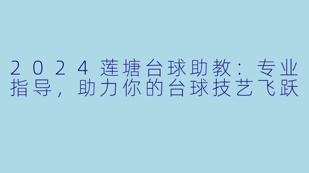 2024莲塘台球助教：专业指导，助力你的台球技艺飞跃