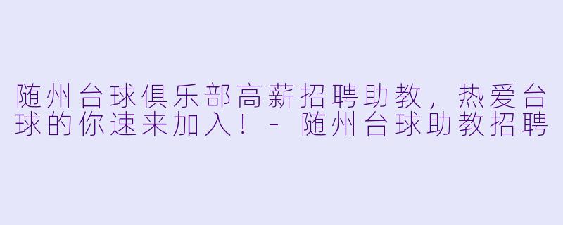 随州台球俱乐部高薪招聘助教，热爱台球的你速来加入！-随州台球助教招聘