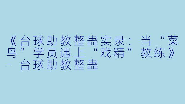 《台球助教整蛊实录：当“菜鸟”学员遇上“戏精”教练》-台球助教整蛊