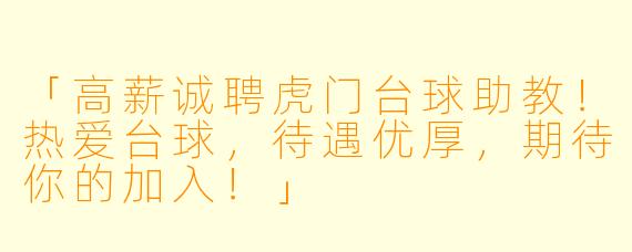 「高薪诚聘虎门台球助教！热爱台球，待遇优厚，期待你的加入！」