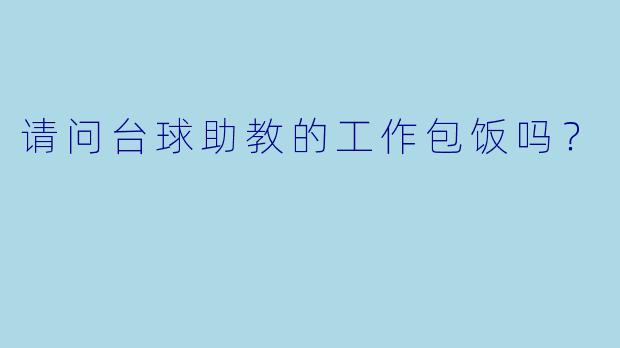 请问台球助教的工作包饭吗？