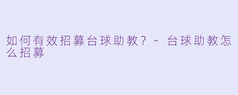 如何有效招募台球助教？-台球助教怎么招募