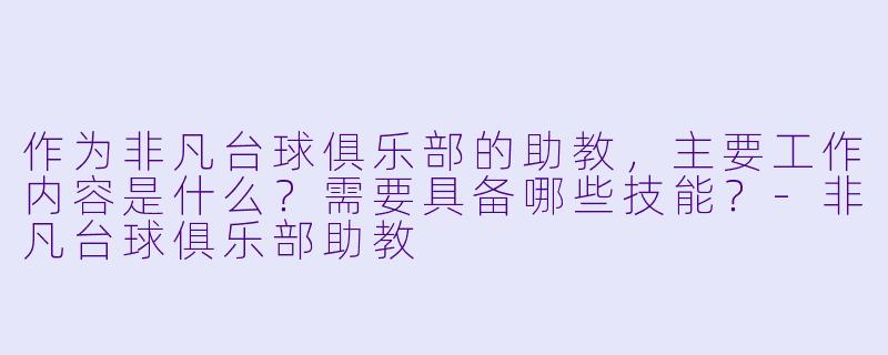 作为非凡台球俱乐部的助教，主要工作内容是什么？需要具备哪些技能？-非凡台球俱乐部助教