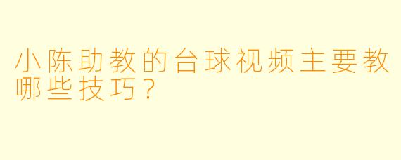 小陈助教的台球视频主要教哪些技巧?