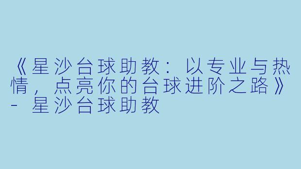 《星沙台球助教：以专业与热情，点亮你的台球进阶之路》-星沙台球助教