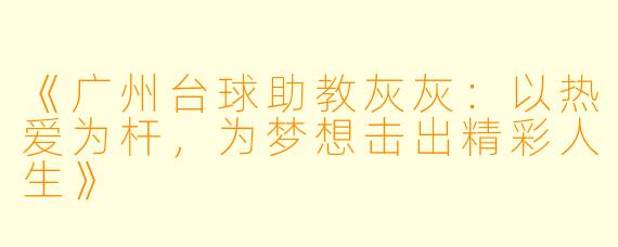 《广州台球助教灰灰：以热爱为杆，为梦想击出精彩人生》