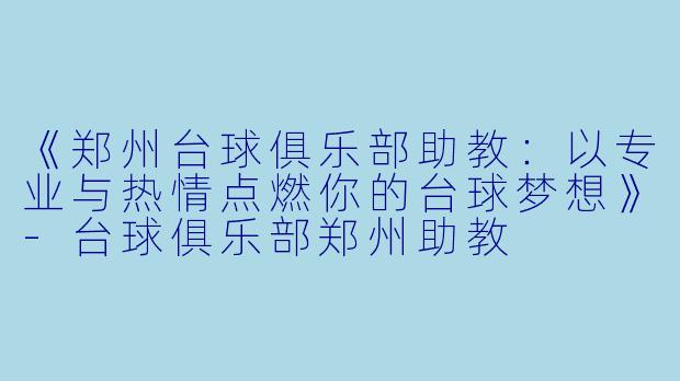 《郑州台球俱乐部助教:以专业与热情点燃你的台球梦想》-台球俱乐部郑州助教