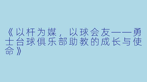 《以杆为媒，以球会友——勇士台球俱乐部助教的成长与使命》