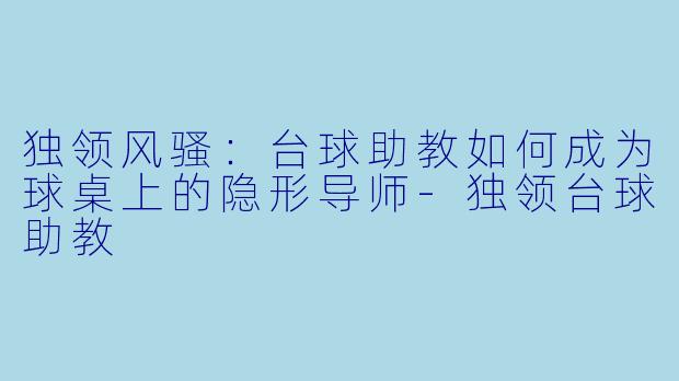 独领风骚:台球助教如何成为球桌上的隐形导师