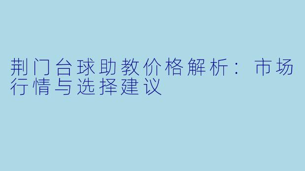 荆门台球助教价格解析：市场行情与选择建议