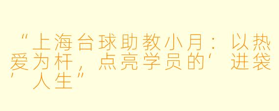 “上海台球助教小月:以热爱为杆,点亮学员的‘进袋’人生”