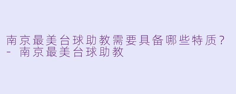 南京最美台球助教需要具备哪些特质？-南京最美台球助教
