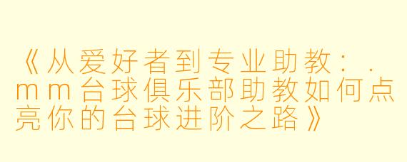 《从爱好者到专业助教：.mm台球俱乐部助教如何点亮你的台球进阶之路》
