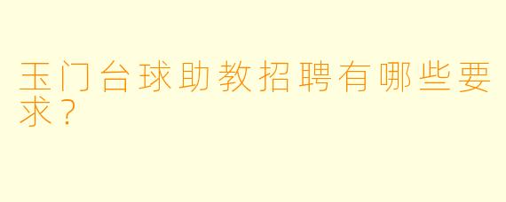 玉门台球助教招聘有哪些要求？