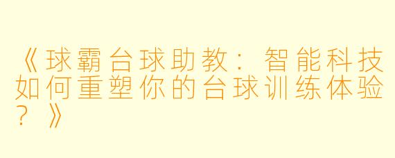 《球霸台球助教：智能科技如何重塑你的台球训练体验？》