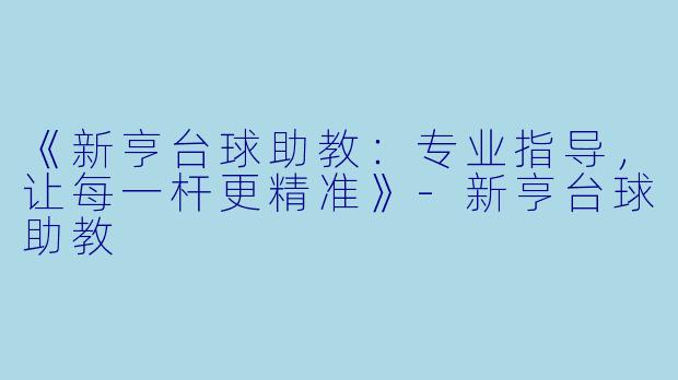 《新亨台球助教：专业指导，让每一杆更精准》-新亨台球助教